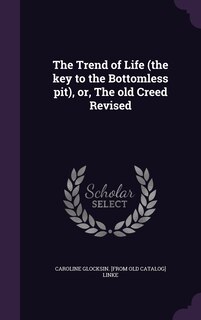 Couverture_The Trend of Life (the key to the Bottomless pit), or, The old Creed Revised
