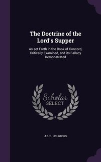 The Doctrine of the Lord's Supper: As set Forth in the Book of Concord, Critically Examined, and its Fallacy Demonstrated