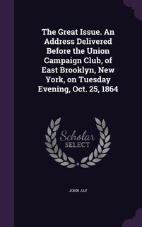 Front cover_The Great Issue. An Address Delivered Before the Union Campaign Club, of East Brooklyn, New York, on Tuesday Evening, Oct. 25, 1864