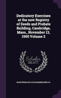 Couverture_Dedicatory Exercises at the new Registry of Deeds and Probate Building, Cambridge, Mass., November 13, 1900 Volume 2