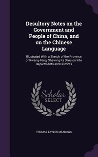 Desultory Notes on the Government and People of China, and on the Chinese Language: Illustrated With a Sketch of the Province of Kwang-Tûng, Shewing its Division Into Departments and