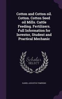 Cotton and Cotton oil. Cotton. Cotton Seed oil Mills. Cattle Feeding. Fertilizers. Full Information for Investor, Student and Practical Mechanic