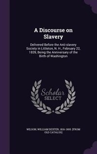 A Discourse on Slavery: Delivered Before the Anti-slavery Society in Littleton, N. H., February 22, 1839, Being the Anniver
