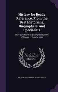 History for Ready Reference, From the Best Historians, Biographers, and Specialists: Their own Words in a Complete System of History ... Volume Appx de J N. 1836-1913 Larned
