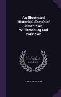 An Illustrated Historical Sketch of Jamestown, Williamsburg and Yorktown de John Blair Spencer
