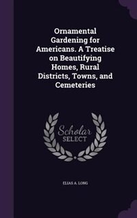 Front cover_Ornamental Gardening for Americans. A Treatise on Beautifying Homes, Rural Districts, Towns, and Cemeteries
