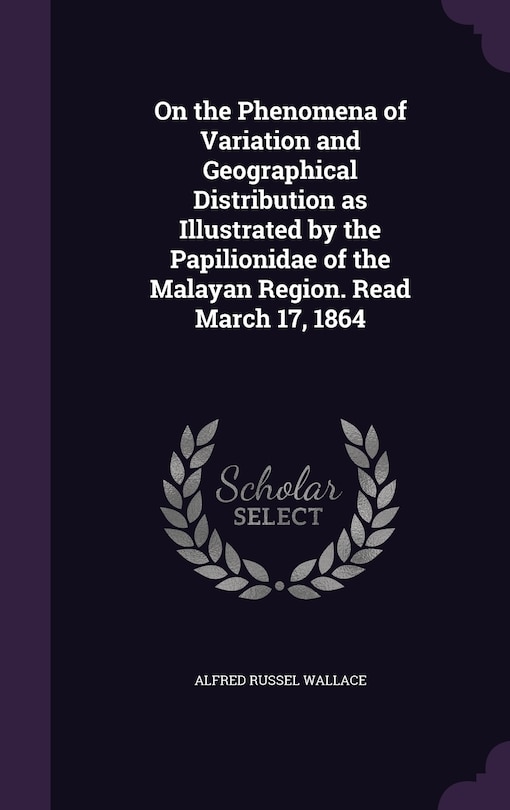 Front cover_On the Phenomena of Variation and Geographical Distribution as Illustrated by the Papilionidae of the Malayan Region. Read March 17, 1864
