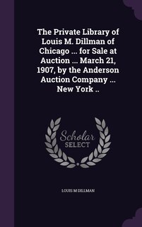 Couverture_The Private Library of Louis M. Dillman of Chicago ... for Sale at Auction ... March 21, 1907, by the Anderson Auction Company ... New York ..