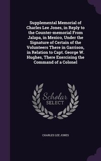Couverture_Supplemental Memorial of Charles Lee Jones, in Reply to the Counter-memorial From Jalapa, in Mexico, Under the Signature of Certain of the Volunteers There in Garrison, in Relation to Capt. George W. Hughes, There Exercising the Command of a Colonel