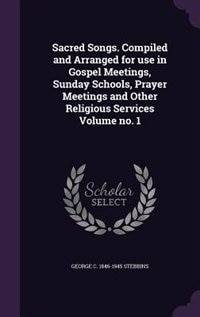Couverture_Sacred Songs. Compiled and Arranged for use in Gospel Meetings, Sunday Schools, Prayer Meetings and Other Religious Services Volume no. 1