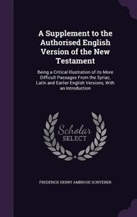 A Supplement to the Authorised English Version of the New Testament: Being a Critical Illustration of its More Difficult Passages From the Syriac, Latin and Earlier Eng