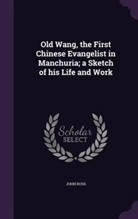 Front cover_Old Wang, the First Chinese Evangelist in Manchuria; a Sketch of his Life and Work