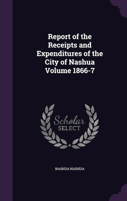 Front cover_Report of the Receipts and Expenditures of the City of Nashua Volume 1866-7