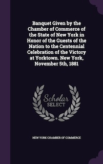 Couverture_Banquet Given by the Chamber of Commerce of the State of New York in Honor of the Guests of the Nation to the Centennial Celebration of the Victory at Yorktown. New York, November 5th, 1881