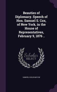 Front cover_Beauties of Diplomacy. Speech of Hon. Samuel S. Cox, of New York, in the House of Representatives, February 9, 1876 ..