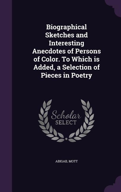 Biographical Sketches and Interesting Anecdotes of Persons of Color. To Which is Added, a Selection of Pieces in Poetry