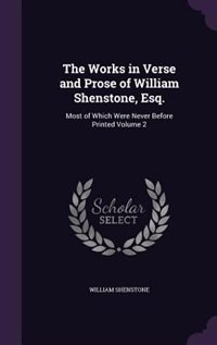 The Works in Verse and Prose of William Shenstone, Esq.: Most of Which Were Never Before Printed Volume 2