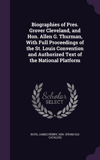 Front cover_Biographies of Pres. Grover Cleveland, and Hon. Allen G. Thurman, With Full Proceedings of the St. Louis Convention and Authorized Text of the National Platform