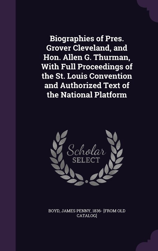 Front cover_Biographies of Pres. Grover Cleveland, and Hon. Allen G. Thurman, With Full Proceedings of the St. Louis Convention and Authorized Text of the National Platform