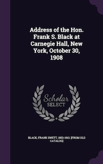 Front cover_Address of the Hon. Frank S. Black at Carnegie Hall, New York, October 30, 1908
