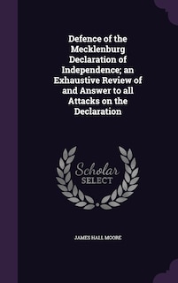 Defence of the Mecklenburg Declaration of Independence; an Exhaustive Review of and Answer to all Attacks on the Declaration