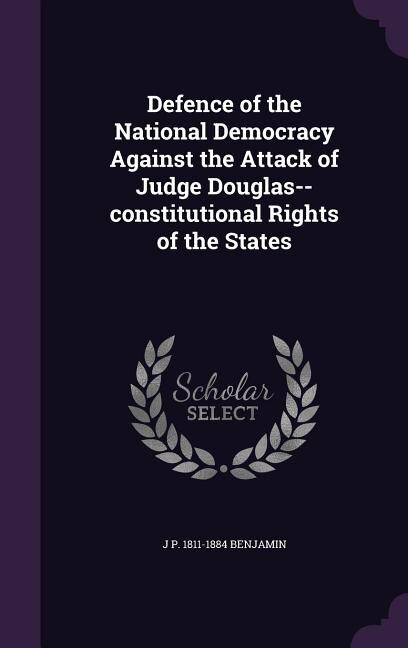 Front cover_Defence of the National Democracy Against the Attack of Judge Douglas--constitutional Rights of the States