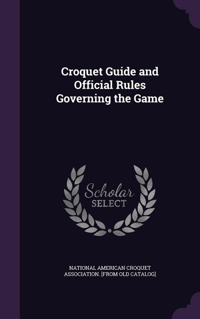 Croquet Guide and Official Rules Governing the Game