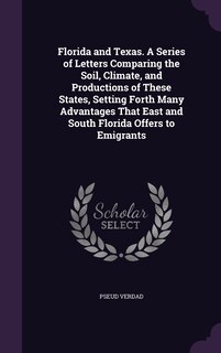 Front cover_Florida and Texas. A Series of Letters Comparing the Soil, Climate, and Productions of These States, Setting Forth Many Advantages That East and South Florida Offers to Emigrants