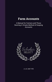 Farm Accounts: A Manual for Farmers and Those Desiring A Simple Method of Keeping Accounts