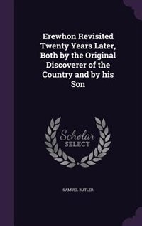 Erewhon Revisited Twenty Years Later, Both by the Original Discoverer of the Country and by his Son