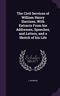 Front cover_The Civil Services of William Henry Harrison, With Extracts From his Addresses, Speeches, and Letters, and a Sketch of his Life