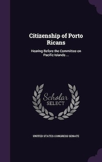 Citizenship of Porto Ricans: Hearing Before the Committee on Pacific Islands ...