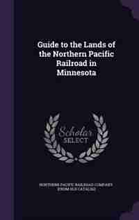Guide to the Lands of the Northern Pacific Railroad in Minnesota by Northern Pacific railroad company. [from
