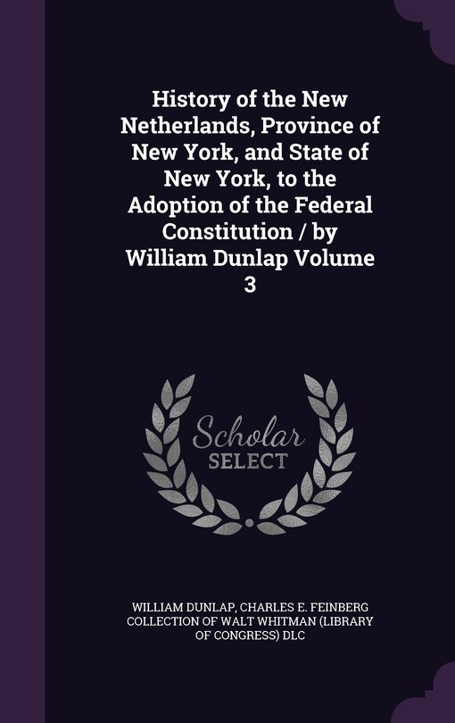 Front cover_History of the New Netherlands, Province of New York, and State of New York, to the Adoption of the Federal Constitution / by William Dunlap Volume 3