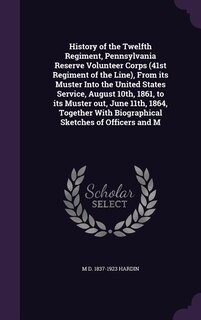 Front cover_History of the Twelfth Regiment, Pennsylvania Reserve Volunteer Corps (41st Regiment of the Line), From its Muster Into the United States Service, August 10th, 1861, to its Muster out, June 11th, 1864, Together With Biographical Sketches of Officers and M