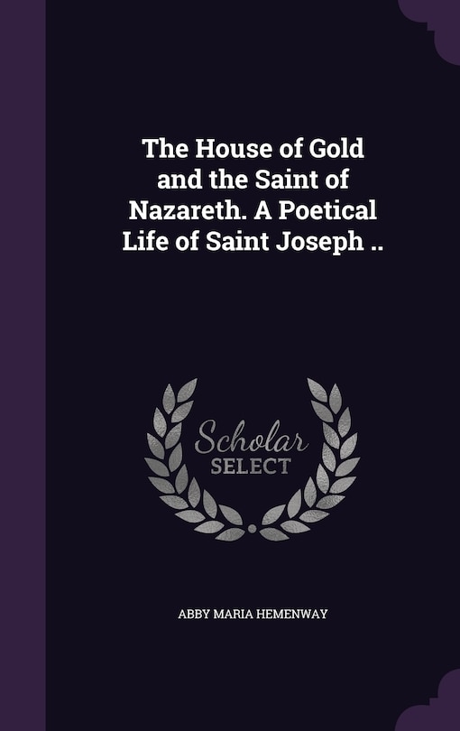 Couverture_The House of Gold and the Saint of Nazareth. A Poetical Life of Saint Joseph ..
