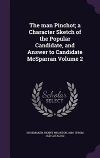 Couverture_The man Pinchot; a Character Sketch of the Popular Candidate, and Answer to Candidate McSparran Volume 2
