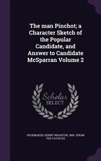 Couverture_The man Pinchot; a Character Sketch of the Popular Candidate, and Answer to Candidate McSparran Volume 2