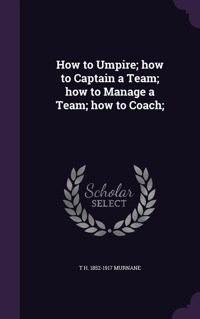 How to Umpire; how to Captain a Team; how to Manage a Team; how to Coach;