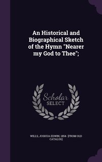Front cover_An Historical and Biographical Sketch of the Hymn Nearer my God to Thee;