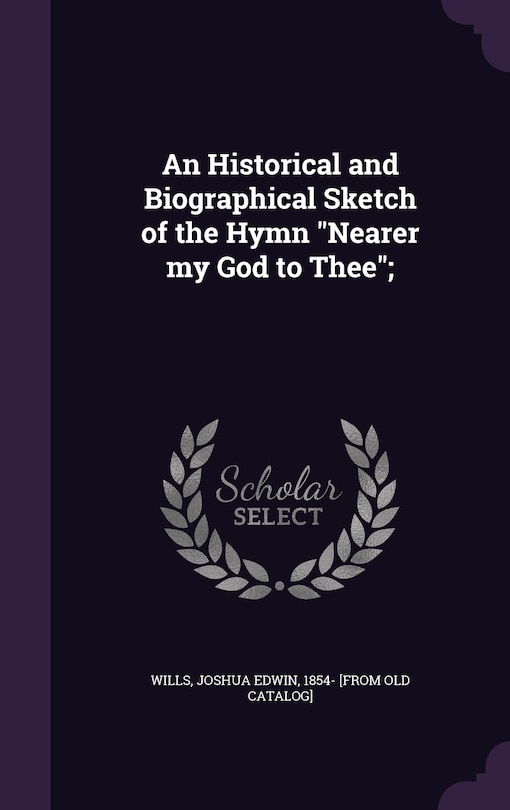 Front cover_An Historical and Biographical Sketch of the Hymn Nearer my God to Thee;