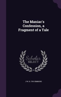 Front cover_The Maniac's Confession, a Fragment of a Tale