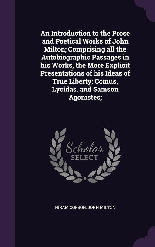 Front cover_An Introduction to the Prose and Poetical Works of John Milton; Comprising all the Autobiographic Passages in his Works, the More Explicit Presentations of his Ideas of True Liberty; Comus, Lycidas, and Samson Agonistes;