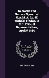 Front cover_Nebraska and Kansas. Speech of Hon. M. A. [i.e. H.] Nichols, of Ohio, in the House of Representatives, April 5, 1854