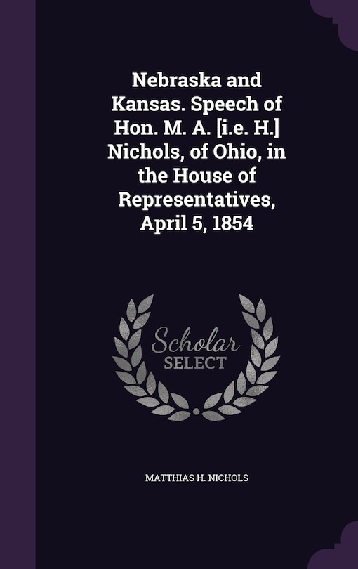 Front cover_Nebraska and Kansas. Speech of Hon. M. A. [i.e. H.] Nichols, of Ohio, in the House of Representatives, April 5, 1854