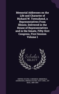 Couverture_Memorial Addresses on the Life and Character of Richard W. Townshend, a Representatives From Illinois, Delivered in the House of Representatives and in the Senate, Fifty-first Congress, First Session Volume 1