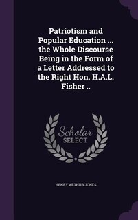 Couverture_Patriotism and Popular Education ... the Whole Discourse Being in the Form of a Letter Addressed to the Right Hon. H.A.L. Fisher ..