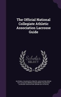The Official National Collegiate Athletic Association Lacrosse Guide