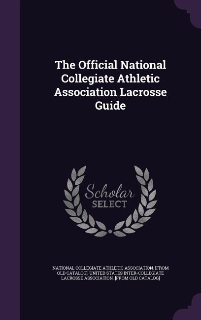 The Official National Collegiate Athletic Association Lacrosse Guide