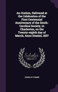 Couverture_An Oration, Delivered at the Celebration of the First Centennial Anniversary of the South-Carolina Society, in Charleston, on the Twenty-eighth day of March, Anno Domini, 1837